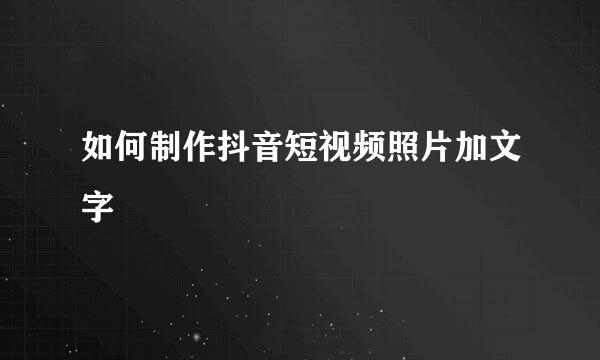 如何制作抖音短视频照片加文字