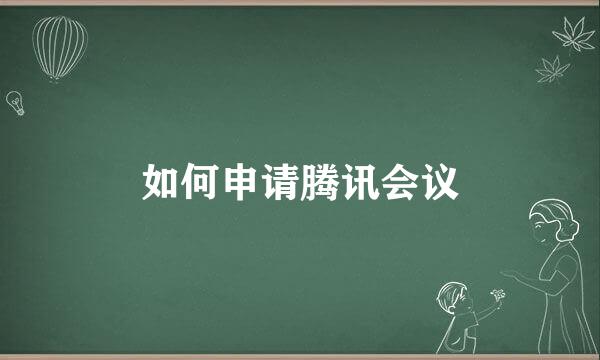 如何申请腾讯会议