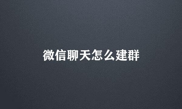 微信聊天怎么建群
