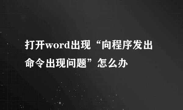 打开word出现“向程序发出命令出现问题”怎么办