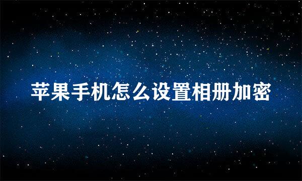 苹果手机怎么设置相册加密