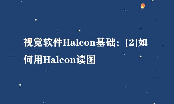 视觉软件Halcon基础：[2]如何用Halcon读图