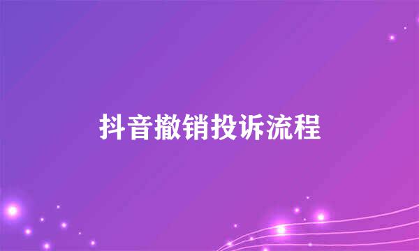 抖音撤销投诉流程