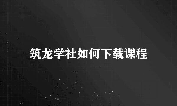 筑龙学社如何下载课程