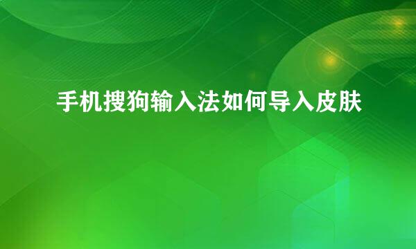 手机搜狗输入法如何导入皮肤