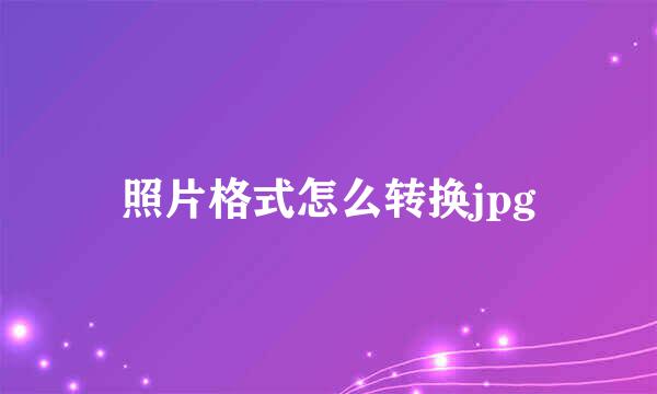 照片格式怎么转换jpg