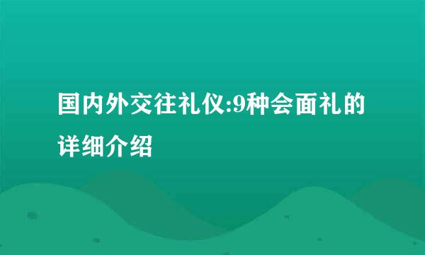国内外交往礼仪:9种会面礼的详细介绍