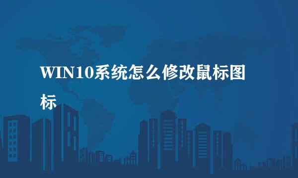 WIN10系统怎么修改鼠标图标
