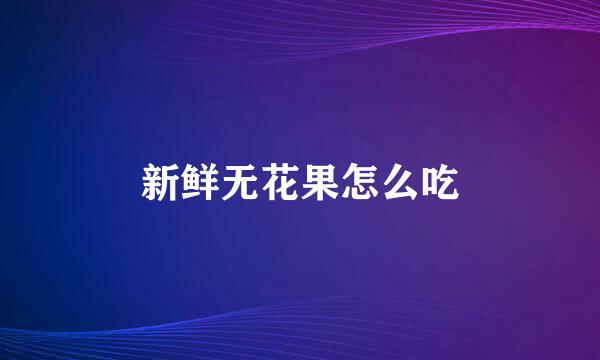 新鲜无花果怎么吃