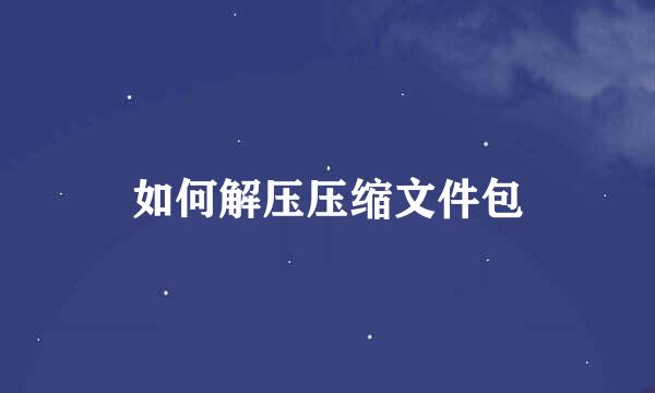 如何解压压缩文件包