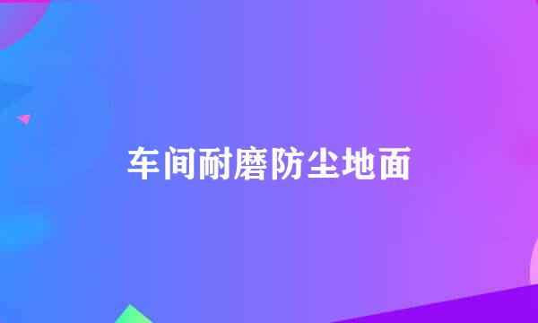 车间耐磨防尘地面