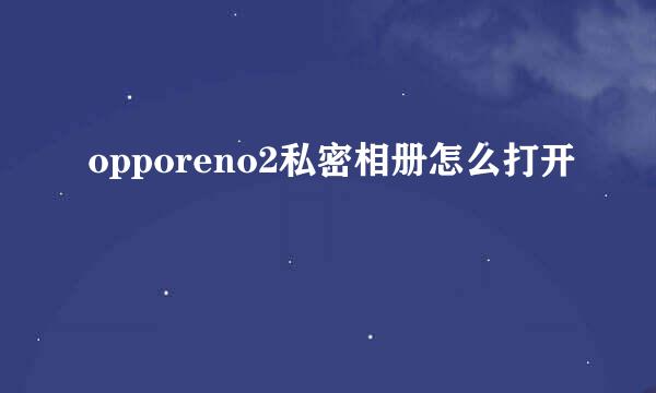 opporeno2私密相册怎么打开