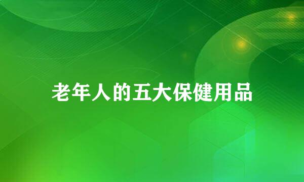 老年人的五大保健用品