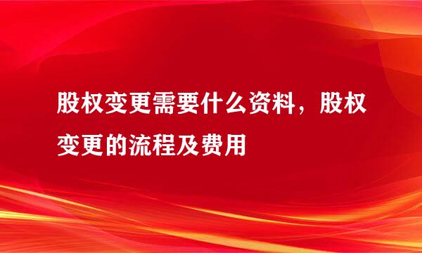 股权变更需要什么资料，股权变更的流程及费用