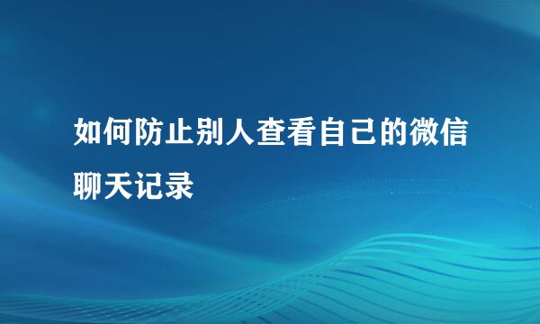 如何防止别人查看自己的微信聊天记录