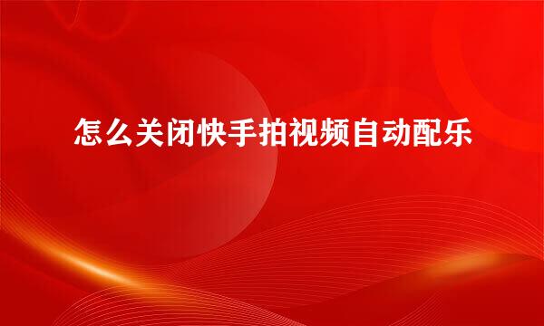 怎么关闭快手拍视频自动配乐