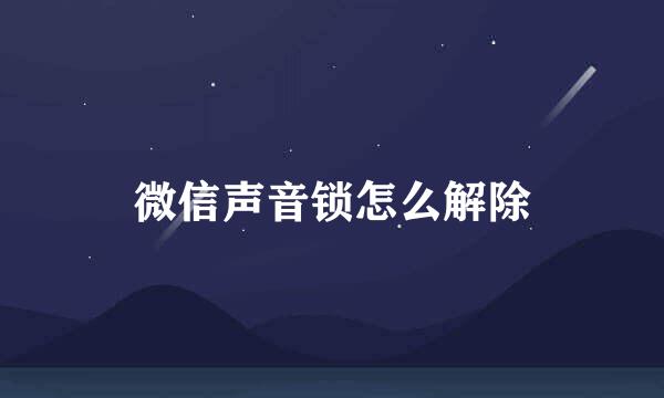 微信声音锁怎么解除