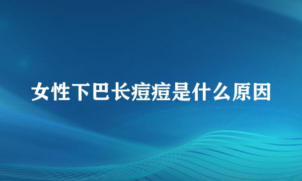 女性下巴长痘痘是什么原因