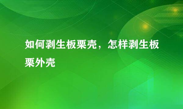 如何剥生板栗壳，怎样剥生板栗外壳
