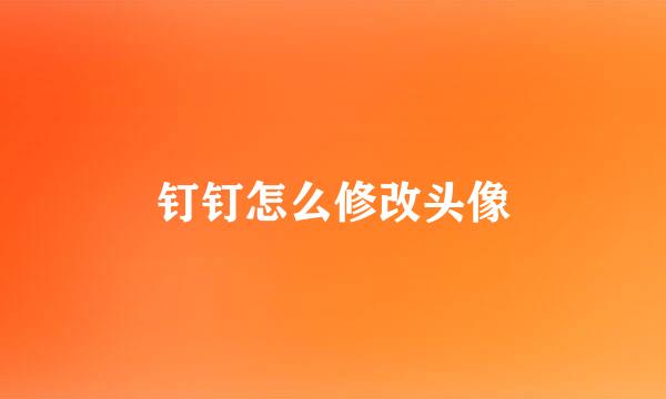钉钉怎么修改头像