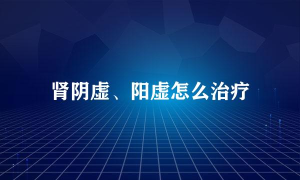 肾阴虚、阳虚怎么治疗