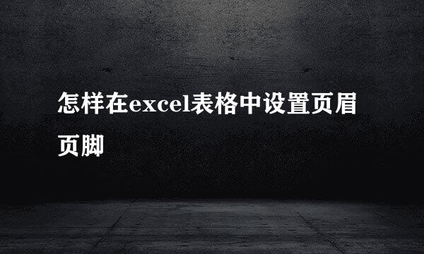 怎样在excel表格中设置页眉页脚