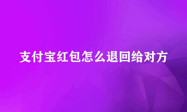 支付宝红包怎么退回给对方