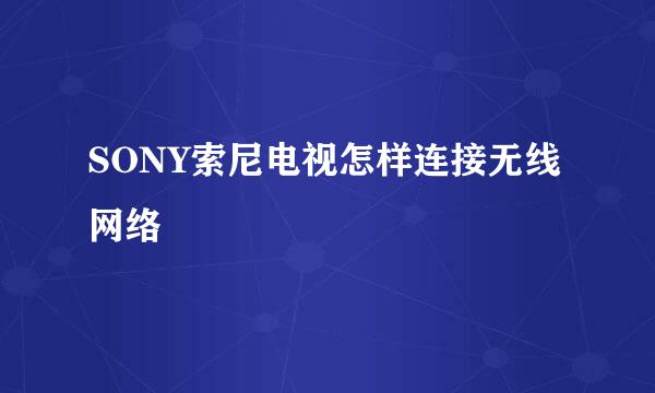 SONY索尼电视怎样连接无线网络