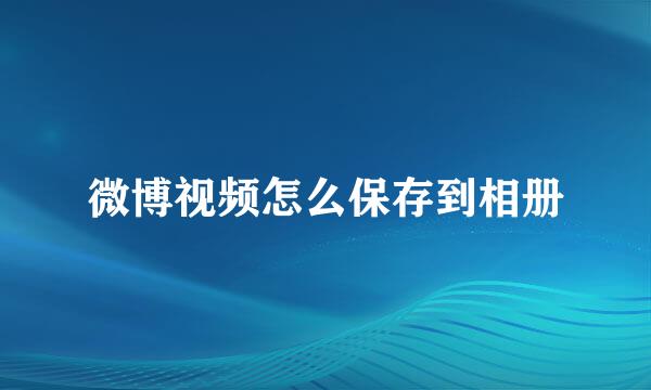 微博视频怎么保存到相册