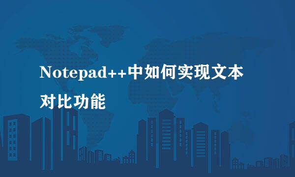 Notepad++中如何实现文本对比功能