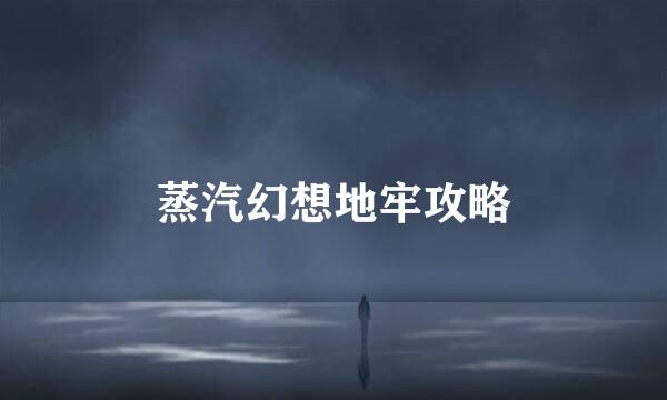 蒸汽幻想地牢攻略
