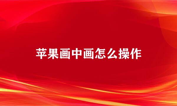 苹果画中画怎么操作