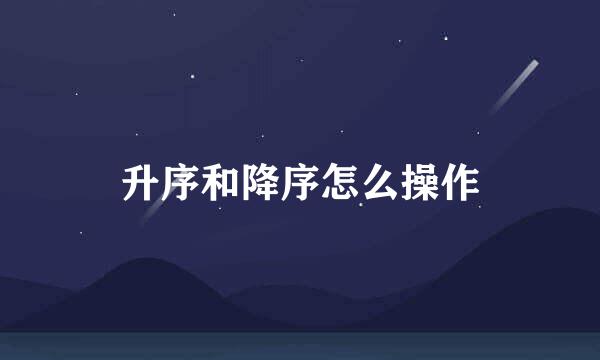 升序和降序怎么操作