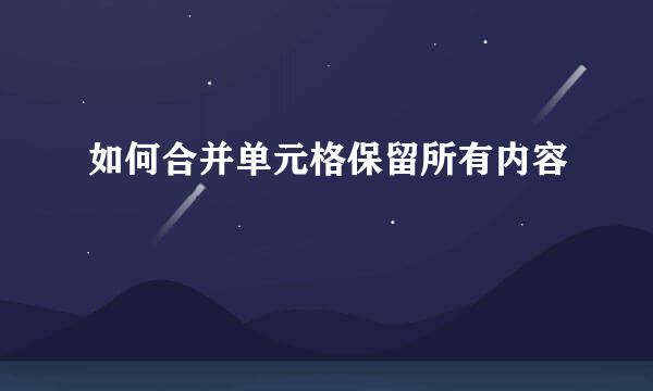 如何合并单元格保留所有内容