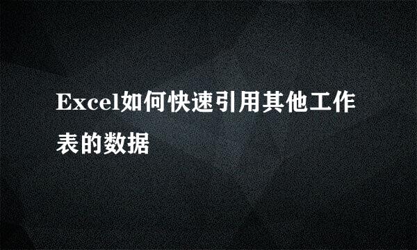 Excel如何快速引用其他工作表的数据
