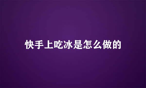 快手上吃冰是怎么做的
