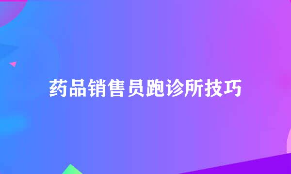 药品销售员跑诊所技巧