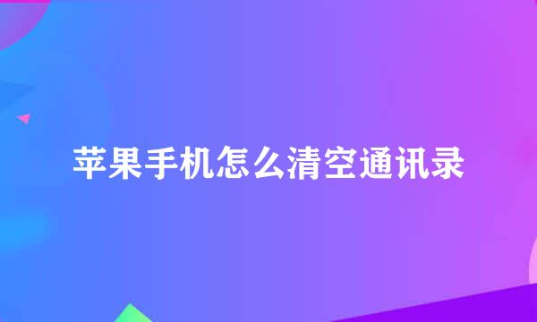 苹果手机怎么清空通讯录