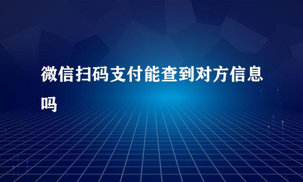 微信扫码支付能查到对方信息吗