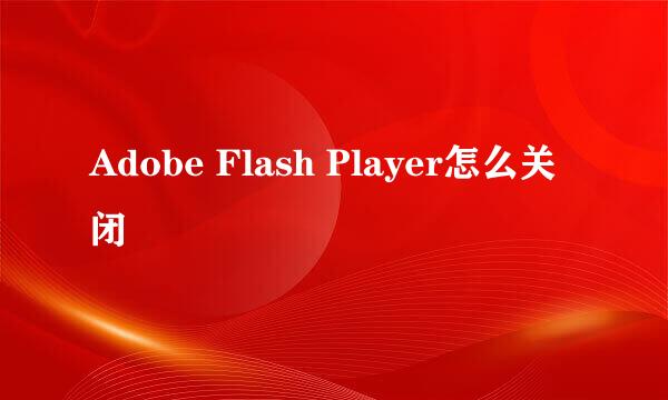 Adobe Flash Player怎么关闭