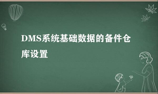 DMS系统基础数据的备件仓库设置