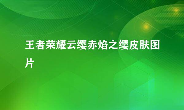 王者荣耀云缨赤焰之缨皮肤图片