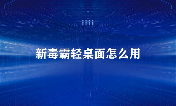 新毒霸轻桌面怎么用