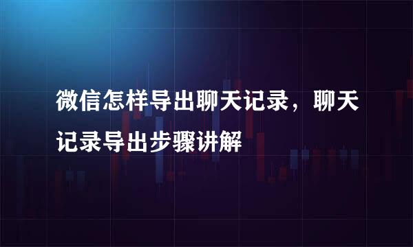 微信怎样导出聊天记录，聊天记录导出步骤讲解