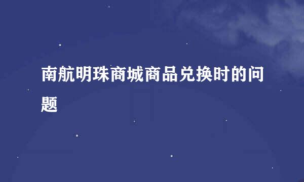 南航明珠商城商品兑换时的问题