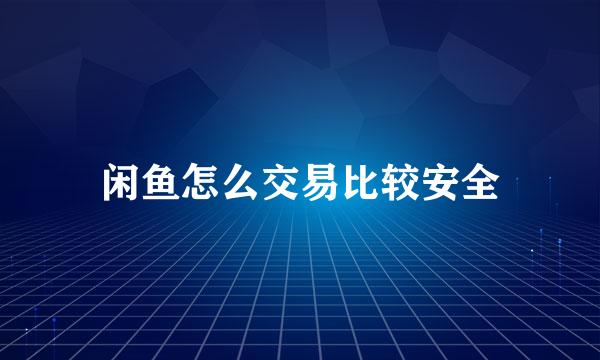 闲鱼怎么交易比较安全