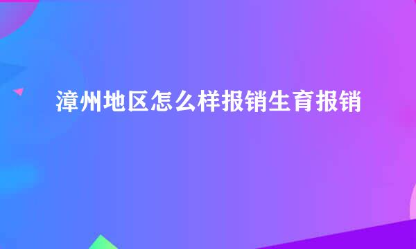 漳州地区怎么样报销生育报销