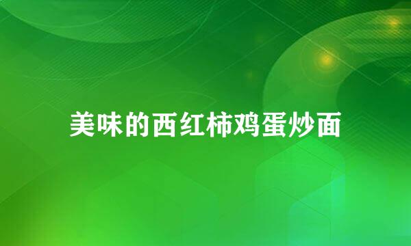 美味的西红柿鸡蛋炒面