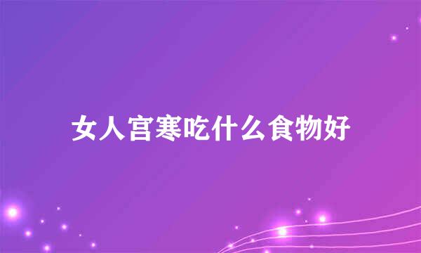 女人宫寒吃什么食物好