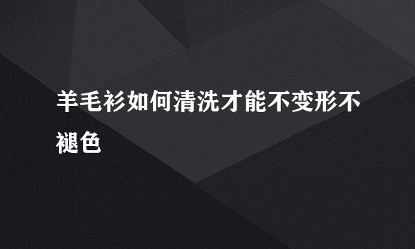 羊毛衫如何清洗才能不变形不褪色